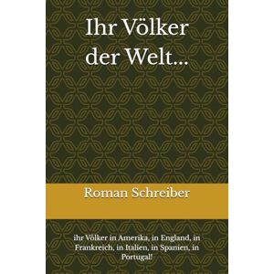 Schreiber, Dr. Roman Ihr Völker der Welt...: ihr Völker in Amerika, in England, in Frankreich, in Italien, in Spanien, in Portugal! Schreiber, Dr. Roman Ihr Völker der Welt...: ihr Völker in Amerika, in England, in Frankreich, in Italien, in Spanien, in Portugal!