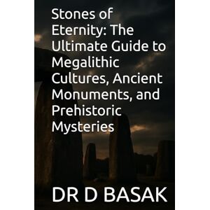 BASAK, DR D Stones of Eternity: The Ultimate Guide to Megalithic Cultures, Ancient Monuments, and Prehistoric Mysteries (The Complete World of Ancient Civilizations) BASAK, DR D Stones of Eternity: The Ultimate Guide to Megalithic Cultures, Ancient Monuments, and Prehistoric Mysteries (The Complete World of Ancient Civilizations)