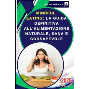Whitmore, Grayson Mindful Eating: La Guida Definitiva all'Alimentazione Naturale, Sana e Consapevole: I Segreti della Longevità con la Nutrizione Olistica, Antinfiammatoria, Bioenergetica, Antiossidante, Nutraceutica Whitmore, Grayson Mindful Eating: La Guida Definitiva all'Alimentazione Naturale, Sana e Consapevole: I Segreti della Longevità con la Nutrizione Olistica, Antinfiammatoria, Bioenergetica, Antiossidante, Nutraceutica