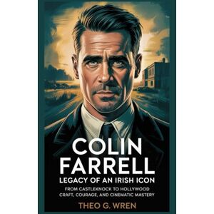 Wren, Theo G. Colin Farrell: Legacy Of An Irish Icon: From Castleknock to Hollywood Craft, Courage, and Cinematic Mastery Wren, Theo G. Colin Farrell: Legacy Of An Irish Icon: From Castleknock to Hollywood Craft, Courage, and Cinematic Mastery