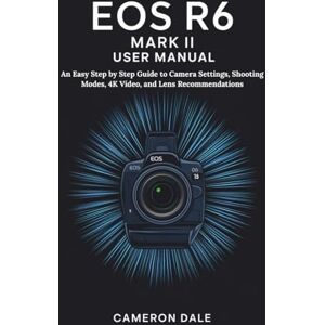 Dale, Cameron EOS R6 MARK II USER MANUAL: An Easy Step by Step Guide to Camera Settings, Shooting Modes, 4K Video, and Lens Recommendations (Canon Mirrorless Camera User Guide Series) Dale, Cameron EOS R6 MARK II USER MANUAL: An Easy Step by Step Guide to Camera Settings, Shooting Modes, 4K Video, and Lens Recommendations (Canon Mirrorless Camera User Guide Series)
