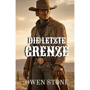 Stone, Owen Die letzte Grenze: Westernroman mit Owen Stone (kurze Westernromane) Stone, Owen Die letzte Grenze: Westernroman mit Owen Stone (kurze Westernromane)
