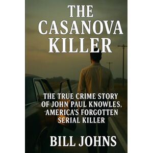 Johns, Bill The Casanova Killer: The True Crime Story of John Paul Knowles, America’s Forgotten Serial Killer (Hidden Evil: The True Crime Stories) Johns, Bill The Casanova Killer: The True Crime Story of John Paul Knowles, America’s Forgotten Serial Killer (Hidden Evil: The True Crime Stories)