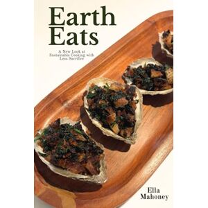 Mahoney, Ella Liberty Earth Eats: A New Look at Sustainable Cooking with Less Sacrifice Mahoney, Ella Liberty Earth Eats: A New Look at Sustainable Cooking with Less Sacrifice
