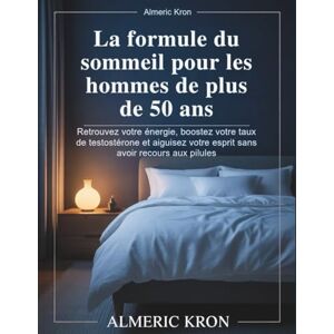 Kron, Almeric La formule du sommeil pour les hommes de plus de 50 ans: Retrouvez votre énergie, boostez votre taux de testostérone et aiguisez votre esprit sans avoir recours aux pilules Kron, Almeric La formule du sommeil pour les hommes de plus de 50 ans: Retrouvez votre énergie, boostez votre taux de testostérone et aiguisez votre esprit sans avoir recours aux pilules