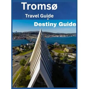 Guide, Destiny Tromso: From the Northern Lights to the Midnight Sun: Your Complete Guide to Norway's Arctic Capital Guide, Destiny Tromso: From the Northern Lights to the Midnight Sun: Your Complete Guide to Norway's Arctic Capital