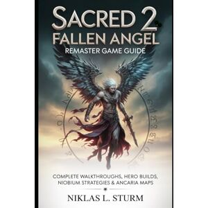 Sturm, Niklas L. Sacred 2: Fallen Angel Remaster Game Guide: Complete Walkthroughs, Hero Builds, Niobium Strategies & Ancaria Maps Sturm, Niklas L. Sacred 2: Fallen Angel Remaster Game Guide: Complete Walkthroughs, Hero Builds, Niobium Strategies & Ancaria Maps