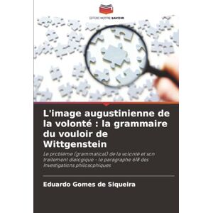 Gomes de Siqueira, Eduardo L'image augustinienne de la volonté : la grammaire du vouloir de Wittgenstein Gomes de Siqueira, Eduardo L'image augustinienne de la volonté : la grammaire du vouloir de Wittgenstein