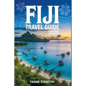 Stanton Fiji Travel Guide 2026: The updated companion for experiencing the Melanesian Paradise Stanton Fiji Travel Guide 2026: The updated companion for experiencing the Melanesian Paradise