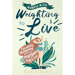 Meraki, Bea Weighting to Live: Creating Harmony Within by Nourishing Body & Soul (Mindful Bliss) Meraki, Bea Weighting to Live: Creating Harmony Within by Nourishing Body & Soul (Mindful Bliss)