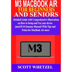 Scott M3 MACBOOK AIR FOR BEGINNERS AND SENIORS: Detailed Guide with Comprehensive Illustrations on How to Setup and Use your device (macOS 14 Sonoma Manual) With Tips and Tricks for MacBook Air users Scott M3 MACBOOK AIR FOR BEGINNERS AND SENIORS: Detailed Guide with Comprehensive Illustrations on How to Setup and Use your device (macOS 14 Sonoma Manual) With Tips and Tricks for MacBook Air users