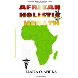 Afrika PhD, Llaila O. African Holistic Health: Your True Source for Holistic Health Afrika PhD, Llaila O. African Holistic Health: Your True Source for Holistic Health