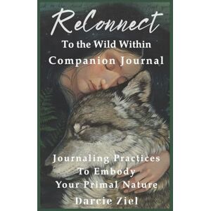 Ziel, Darcie ReConnect To The Wild Within Companion Journal: Seasonal Journaling Practices To Embody Your Primal Nature Ziel, Darcie ReConnect To The Wild Within Companion Journal: Seasonal Journaling Practices To Embody Your Primal Nature