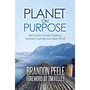 Peele, Brandon Planet on Purpose: Your Guide to Genuine Prosperity, Authentic Leadership and A Better World Peele, Brandon Planet on Purpose: Your Guide to Genuine Prosperity, Authentic Leadership and A Better World