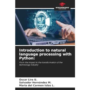 Lira U, Oscar Introduction to natural language processing with Python: From the impact to the transformation of the technology industry Lira U, Oscar Introduction to natural language processing with Python: From the impact to the transformation of the technology industry