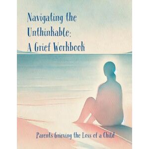 Hinchey, Kym Parents Grieving the Loss of a Child: Navigating the Unthinkable: A Grief Workbook Hinchey, Kym Parents Grieving the Loss of a Child: Navigating the Unthinkable: A Grief Workbook