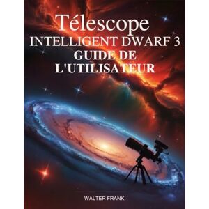 Frank, Walter Télescope intelligent Dwarf 3 Guide de l'utilisateur: Le manuel d'astrophotographie accessible pour les débutants, les seniors et tout nouvel explorateur Frank, Walter Télescope intelligent Dwarf 3 Guide de l'utilisateur: Le manuel d'astrophotographie accessible pour les débutants, les seniors et tout nouvel explorateur
