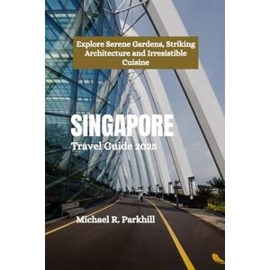 Parkhill, Michael R. SINGAPORE Travel Guide 2025: Explore Serene Gardens, Striking Architecture and Irresistible Cuisine Parkhill, Michael R. SINGAPORE Travel Guide 2025: Explore Serene Gardens, Striking Architecture and Irresistible Cuisine