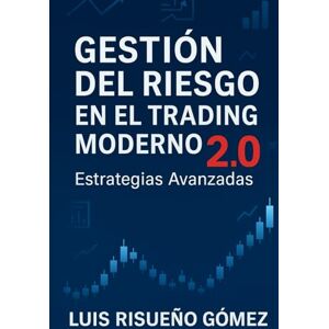 Risueño Gomez, Luis GESTIÓN DEL RIESGO EN EL TRADING MODERNO 2.0: Estrategias Avanzadas Risueño Gomez, Luis GESTIÓN DEL RIESGO EN EL TRADING MODERNO 2.0: Estrategias Avanzadas