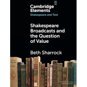 Sharrock, Beth Shakespeare Broadcasts and the Question of Value (Elements in Shakespeare and Text) Sharrock, Beth Shakespeare Broadcasts and the Question of Value (Elements in Shakespeare and Text)