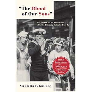 Gullace, N. The Blood of Our Sons: Men, Women and the Renegotiation of British Citizenship During the Great War Gullace, N. The Blood of Our Sons: Men, Women and the Renegotiation of British Citizenship During the Great War