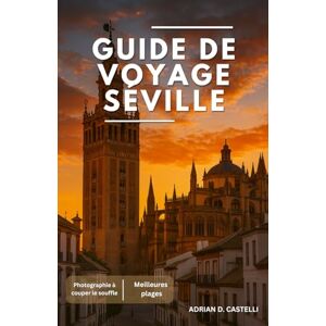 CASTELLI, ADRIAN D. GUIDE DE VOYAGE SÉVILLE 2025 CASTELLI, ADRIAN D. GUIDE DE VOYAGE SÉVILLE 2025