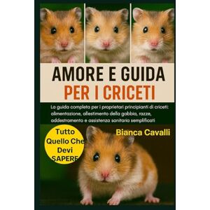 Cavalli, Bianca AMORE E GUIDA PER I CRICETI: La guida completa per i proprietari principianti di criceti: alimentazione, allestimento della gabbia, razze, addestramento e assistenza sanitaria semplificati Cavalli, Bianca AMORE E GUIDA PER I CRICETI: La guida completa per i proprietari principianti di criceti: alimentazione, allestimento della gabbia, razze, addestramento e assistenza sanitaria semplificati