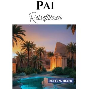 MEYER, BETTY M. Pai Reiseführer: Ihr unverzichtbarer Reiseführer zu Kultur, Reisetipps und verborgenen Schätzen in Nordthailand (Guidebook Travel by Betty M. Meyer) MEYER, BETTY M. Pai Reiseführer: Ihr unverzichtbarer Reiseführer zu Kultur, Reisetipps und verborgenen Schätzen in Nordthailand (Guidebook Travel by Betty M. Meyer)