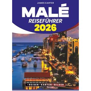 CARTER, JAMES MALÉ REISEFÜHRER 2026: Insider-Tipps, versteckte Schätze, kulinarische Abenteuer und Schritt-für-Schritt-Planung für eine sichere und unvergessliche Reise CARTER, JAMES MALÉ REISEFÜHRER 2026: Insider-Tipps, versteckte Schätze, kulinarische Abenteuer und Schritt-für-Schritt-Planung für eine sichere und unvergessliche Reise