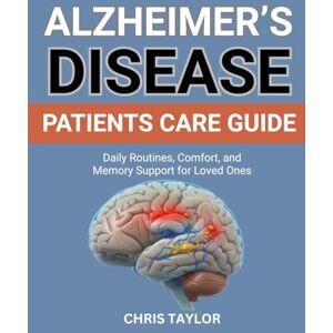 Taylor ALZHEIMER’S DISEASE PATIENTS CARE GUIDE: Daily Routines, Comfort, and Memory Support for Loved Ones Taylor ALZHEIMER’S DISEASE PATIENTS CARE GUIDE: Daily Routines, Comfort, and Memory Support for Loved Ones