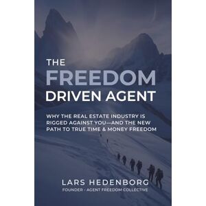 Hedenborg, Lars The Freedom Driven Agent: Why the Real Estate Industry Is Rigged Against You—and the New Path to True Time & Money Freedom Hedenborg, Lars The Freedom Driven Agent: Why the Real Estate Industry Is Rigged Against You—and the New Path to True Time & Money Freedom