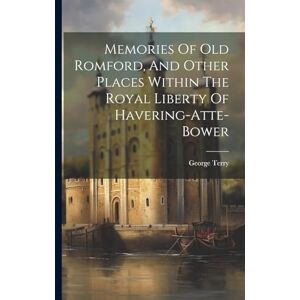 Terry, George Memories Of Old Romford, And Other Places Within The Royal Liberty Of Havering-atte-bower Terry, George Memories Of Old Romford, And Other Places Within The Royal Liberty Of Havering-atte-bower