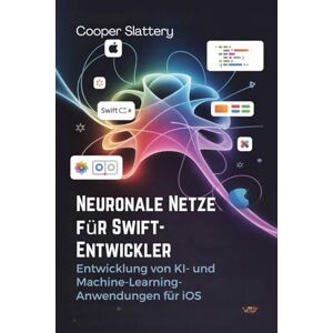 Slattery, Cooper Neuronale Netze für Swift-Entwickler: Entwicklung von KI- und Machine-Learning-Anwendungen für iOS Slattery, Cooper Neuronale Netze für Swift-Entwickler: Entwicklung von KI- und Machine-Learning-Anwendungen für iOS