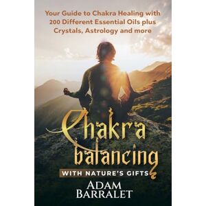 Barralet, Adam Chakra Balancing with Nature’s Gifts: Your Guide to Chakra Healing with 200 Different Essential Oils plus Crystals, Astrology and more Barralet, Adam Chakra Balancing with Nature’s Gifts: Your Guide to Chakra Healing with 200 Different Essential Oils plus Crystals, Astrology and more