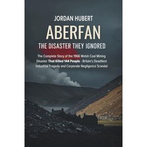 Hubert, Jordan Aberfan: The Disaster They Ignored: The Complete Story of the 1966 Welsh Coal Mining Disaster That Killed 144 People Britain's Deadliest Industrial Tragedy and Corporate Negligence Scandal Hubert, Jordan Aberfan: The Disaster They Ignored: The Complete Story of the 1966 Welsh Coal Mining Disaster That Killed 144 People Britain's Deadliest Industrial Tragedy and Corporate Negligence Scandal
