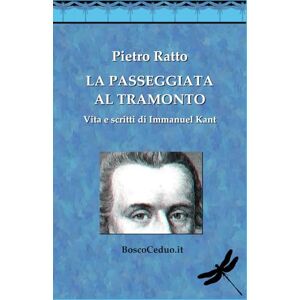 Ratto, Pietro La Passeggiata al Tramonto. Vita e scritti di Immanuel Kant Ratto, Pietro La Passeggiata al Tramonto. Vita e scritti di Immanuel Kant