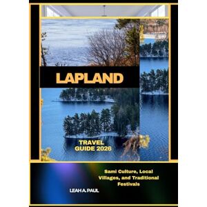 A. PAUL, LEAH LAPLAND TRAVEL GUIDE 2026: Sami Culture, Local Villages, and Traditional Festivals (Generate an attractive descriptions for 2024: The Traveler's Guide to Unforgettable Adventures) A. PAUL, LEAH LAPLAND TRAVEL GUIDE 2026: Sami Culture, Local Villages, and Traditional Festivals (Generate an attractive descriptions for 2024: The Traveler's Guide to Unforgettable Adventures)