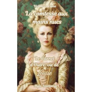 Saintange, Myla La comtesse aux mains nues: Le carnet d'Outre-vie de Louise (Histoires d'âme) Saintange, Myla La comtesse aux mains nues: Le carnet d'Outre-vie de Louise (Histoires d'âme)