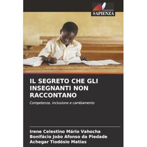 Vahocha, Irene Celestino Mário IL SEGRETO CHE GLI INSEGNANTI NON RACCONTANO: Competenze, inclusione e cambiamento Vahocha, Irene Celestino Mário IL SEGRETO CHE GLI INSEGNANTI NON RACCONTANO: Competenze, inclusione e cambiamento