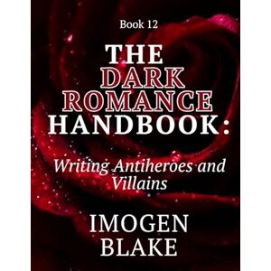 Blake, Imogen The Dark Romance Handbook: Writing Antiheroes and Villains Blake, Imogen The Dark Romance Handbook: Writing Antiheroes and Villains