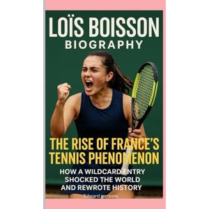 Persons, Edward LOÏS BOISSON-BIOGRAPHY: THE RISE OF FRANCE'S TENNIS PHENOMENON-HOW A WILDCARD ENTRY SHOCKED THE WORLD AND REWROTE HISTORY Persons, Edward LOÏS BOISSON-BIOGRAPHY: THE RISE OF FRANCE'S TENNIS PHENOMENON-HOW A WILDCARD ENTRY SHOCKED THE WORLD AND REWROTE HISTORY
