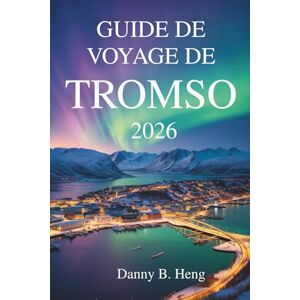 Heng, Danny B. GUIDE DE VOYAGE DE TROMSO 2026: Aventures et culture à la porte de l'Arctique norvégien Heng, Danny B. GUIDE DE VOYAGE DE TROMSO 2026: Aventures et culture à la porte de l'Arctique norvégien