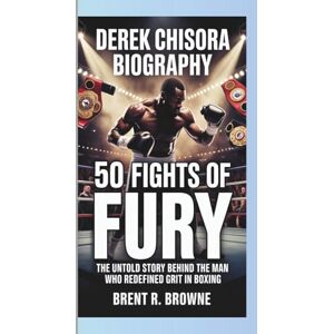 R. Browne, Brent DEREK CHISORA BIOGRAPHY 50 FIGHTS OF FURY: The Untold Story Behind the Man Who Redefined Grit in Boxing R. Browne, Brent DEREK CHISORA BIOGRAPHY 50 FIGHTS OF FURY: The Untold Story Behind the Man Who Redefined Grit in Boxing