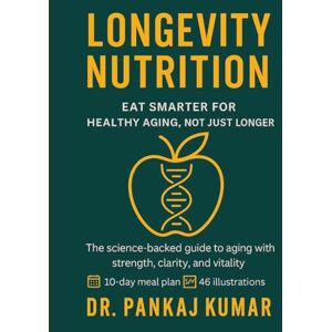 Kumar, Dr. Pankaj Longevity Nutrition: Eat Smarter for Healthy Aging, Not Just Longer: The science-backed guide to aging with strength, clarity, and vitality. Kumar, Dr. Pankaj Longevity Nutrition: Eat Smarter for Healthy Aging, Not Just Longer: The science-backed guide to aging with strength, clarity, and vitality.