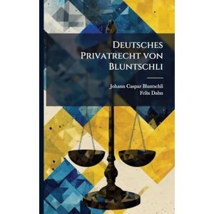 Bluntschli, Johann Caspar Deutsches Privatrecht von Bluntschli Bluntschli, Johann Caspar Deutsches Privatrecht von Bluntschli