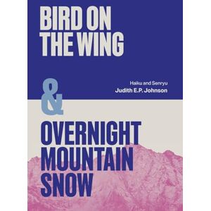 Johnson, Judith E.P. Birds on the Wing and Overnight Mountain Snow: Haiku and Senryu Johnson, Judith E.P. Birds on the Wing and Overnight Mountain Snow: Haiku and Senryu