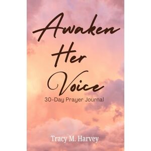 Harvey, Tracy M Awaken Her Voice: 30 Day Prayer Journal Harvey, Tracy M Awaken Her Voice: 30 Day Prayer Journal
