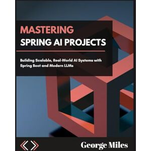 Miles, George MASTERING SPRING AI PROJECTS: Building Scalable, Real-World AI Systems with Spring Boot and Modern LLMs Miles, George MASTERING SPRING AI PROJECTS: Building Scalable, Real-World AI Systems with Spring Boot and Modern LLMs