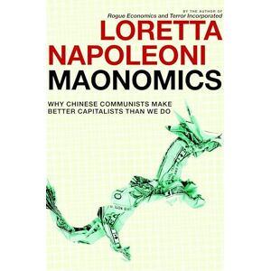 Loretta Napoleoni Maonomics: Why Chinese Communists Make Better Capitalists Than We Do Loretta Napoleoni Maonomics: Why Chinese Communists Make Better Capitalists Than We Do