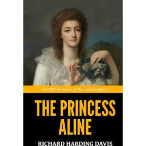 Davis, Richard Harding The Princess Aline — ’An 1895 Romance of Wit and Adventure‘ Davis, Richard Harding The Princess Aline — ’An 1895 Romance of Wit and Adventure‘